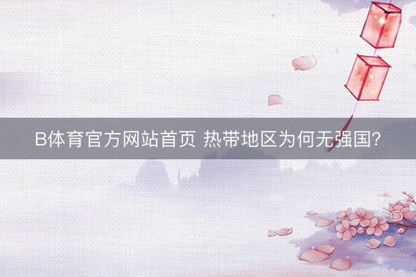 B体育官方网站首页 热带地区为何无强国？