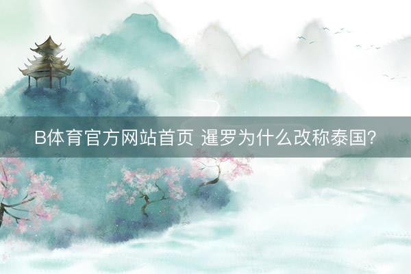 B体育官方网站首页 暹罗为什么改称泰国？