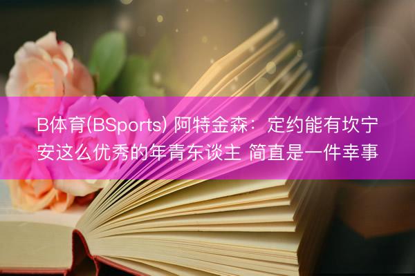 B体育(BSports) 阿特金森：定约能有坎宁安这么优秀的年青东谈主 简直是一件幸事