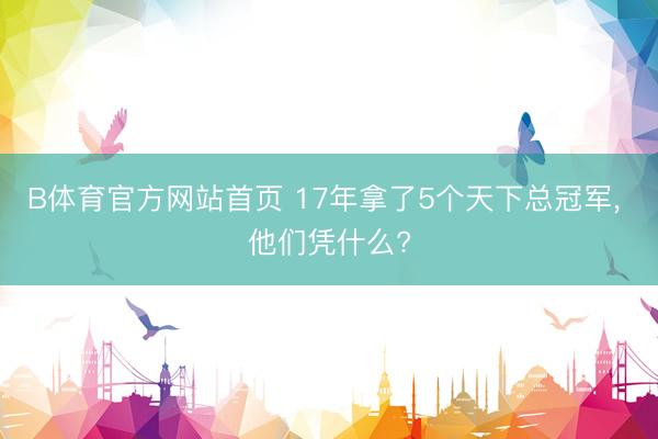 B体育官方网站首页 17年拿了5个天下总冠军， 他们凭什么?