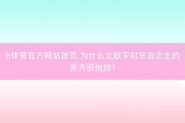 B体育官方网站首页 为什么北欧平时东说念主的家齐很悦目?