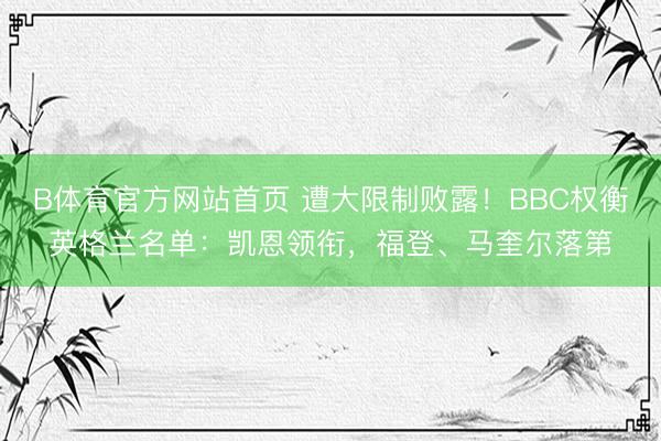 B体育官方网站首页 遭大限制败露！BBC权衡英格兰名单：凯恩领衔，福登、马奎尔落第