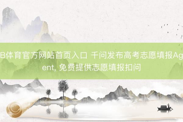 B体育官方网站首页入口 千问发布高考志愿填报Agent, 免费提供志愿填报扣问