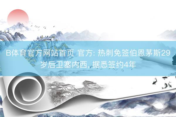 B体育官方网站首页 官方: 热刺免签伯恩茅斯29岁后卫塞内西, 据悉签约4年
