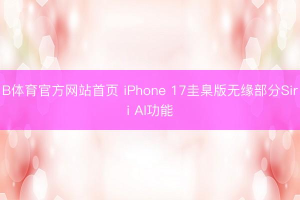 B体育官方网站首页 iPhone 17圭臬版无缘部分Siri AI功能