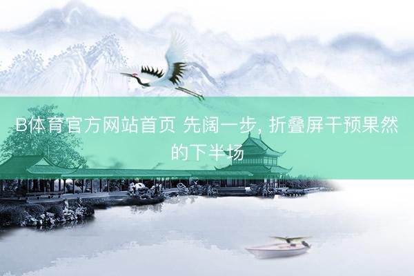 B体育官方网站首页 先阔一步, 折叠屏干预果然的下半场