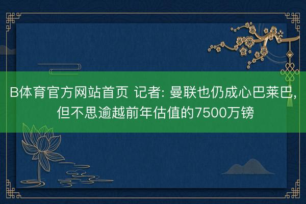 B体育官方网站首页 记者: 曼联也仍成心巴莱巴， 但不思逾越前年估值的7500万镑