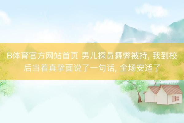B体育官方网站首页 男儿探员舞弊被持， 我到校后当着真挚面说了一句话， 全场安适了