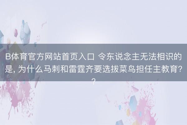 B体育官方网站首页入口 令东说念主无法相识的是， 为什么马刺和雷霆齐要选拔菜鸟担任主教育?