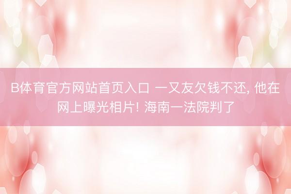 B体育官方网站首页入口 一又友欠钱不还， 他在网上曝光相片! 海南一法院判了