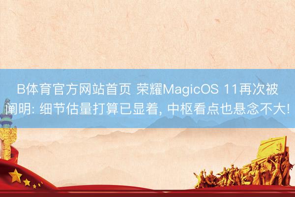 B体育官方网站首页 荣耀MagicOS 11再次被阐明: 细节估量打算已显着， 中枢看点也悬念不大!