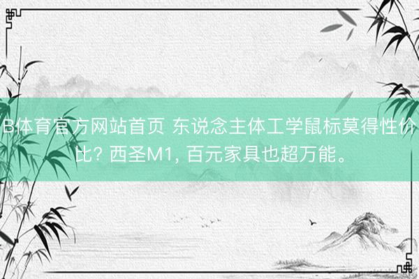 B体育官方网站首页 东说念主体工学鼠标莫得性价比? 西圣M1， 百元家具也超万能。