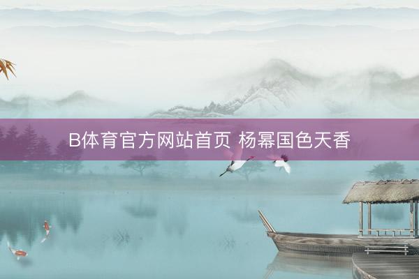 B体育官方网站首页 杨幂国色天香