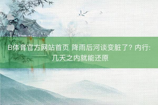 B体育官方网站首页 降雨后河谈变脏了? 内行: 几天之内就能还原